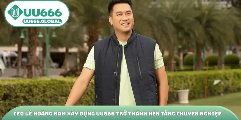 CEO Lê Hoàng Nam xây dựng UU666 trở thành nền tảng chuyên nghiệp