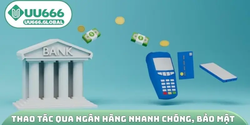 Thao tác qua ngân hàng nhanh chóng, bảo mật cao