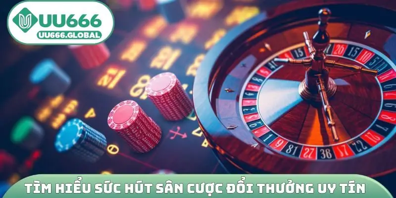Tìm hiểu sức hút sân cược đổi thưởng uy tín